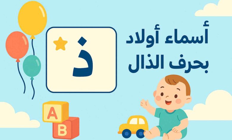 "قائمة ذهبية: أفضل أسماء أولاد بحرف الذال تناسب جيل اليوم"