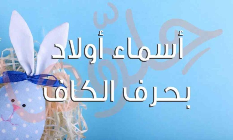 أسماء أولاد بحرف الكاف نادرة وقوية ومعانيها